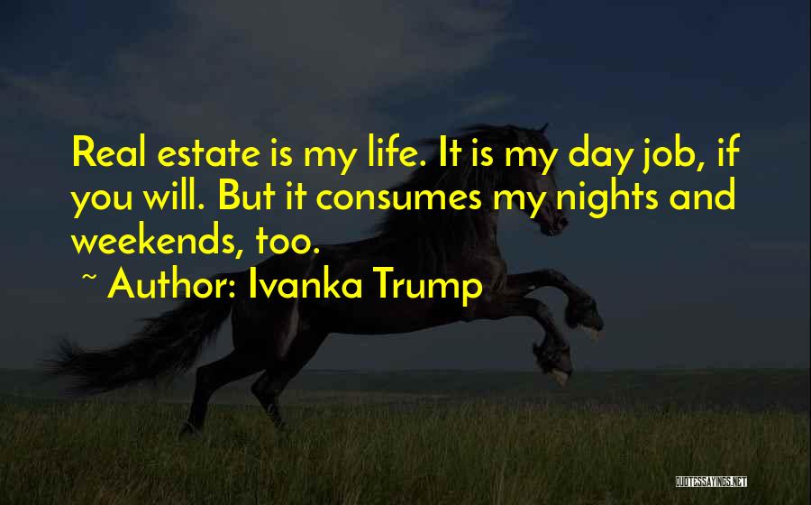 Ivanka Trump Quotes: Real Estate Is My Life. It Is My Day Job, If You Will. But It Consumes My Nights And Weekends,