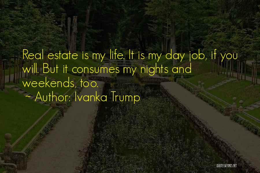 Ivanka Trump Quotes: Real Estate Is My Life. It Is My Day Job, If You Will. But It Consumes My Nights And Weekends,