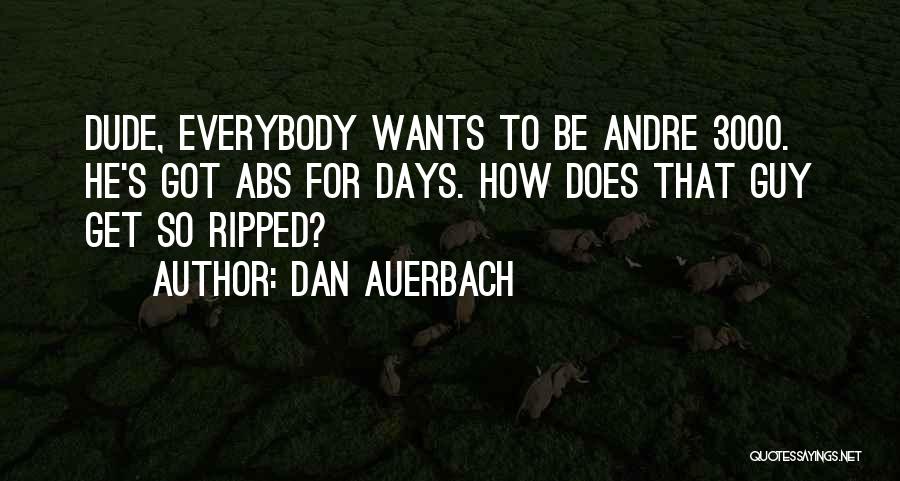 Dan Auerbach Quotes: Dude, Everybody Wants To Be Andre 3000. He's Got Abs For Days. How Does That Guy Get So Ripped?