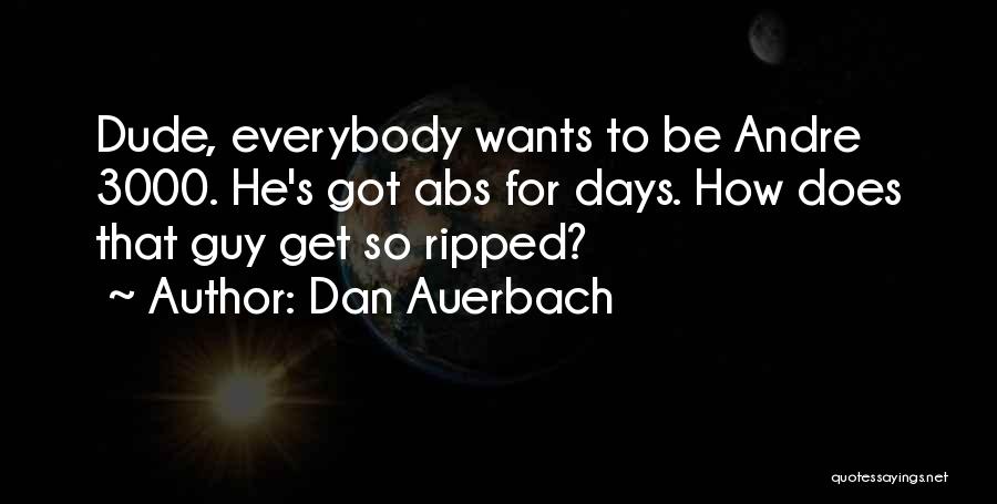 Dan Auerbach Quotes: Dude, Everybody Wants To Be Andre 3000. He's Got Abs For Days. How Does That Guy Get So Ripped?