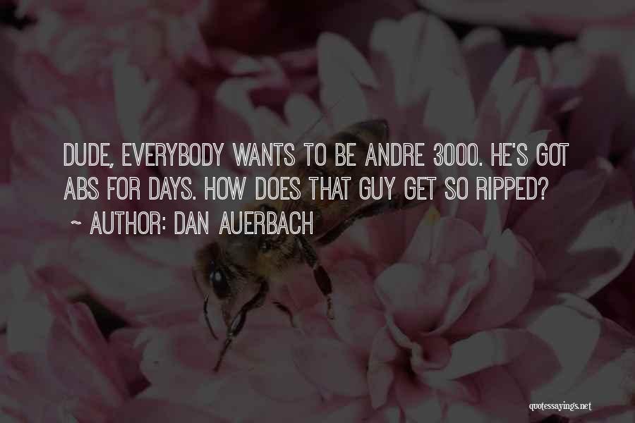 Dan Auerbach Quotes: Dude, Everybody Wants To Be Andre 3000. He's Got Abs For Days. How Does That Guy Get So Ripped?