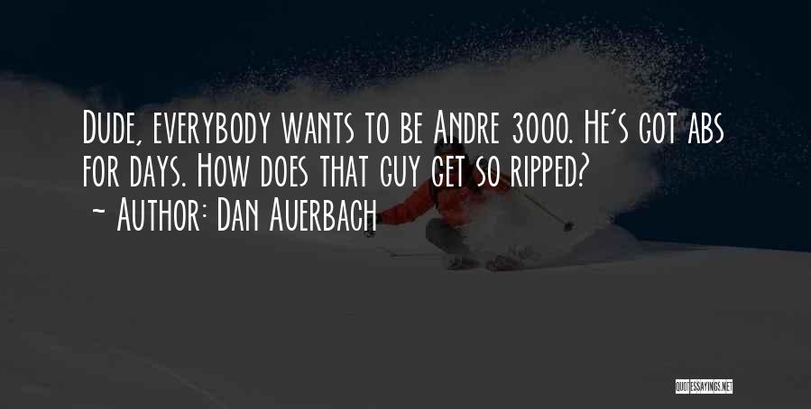 Dan Auerbach Quotes: Dude, Everybody Wants To Be Andre 3000. He's Got Abs For Days. How Does That Guy Get So Ripped?