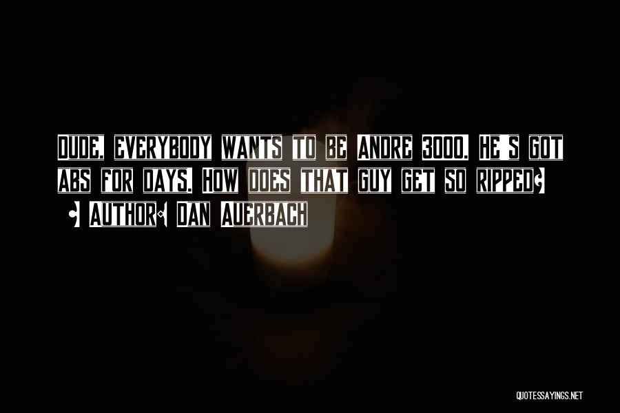 Dan Auerbach Quotes: Dude, Everybody Wants To Be Andre 3000. He's Got Abs For Days. How Does That Guy Get So Ripped?