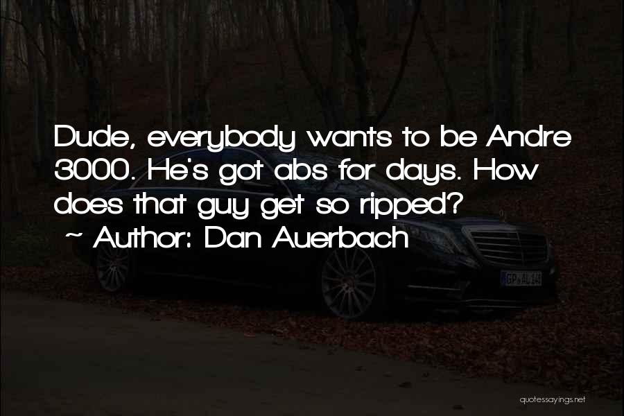 Dan Auerbach Quotes: Dude, Everybody Wants To Be Andre 3000. He's Got Abs For Days. How Does That Guy Get So Ripped?