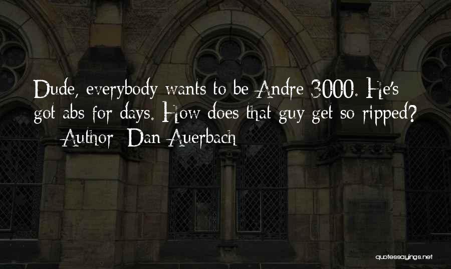 Dan Auerbach Quotes: Dude, Everybody Wants To Be Andre 3000. He's Got Abs For Days. How Does That Guy Get So Ripped?