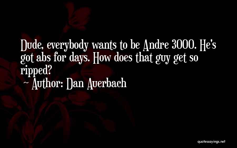 Dan Auerbach Quotes: Dude, Everybody Wants To Be Andre 3000. He's Got Abs For Days. How Does That Guy Get So Ripped?