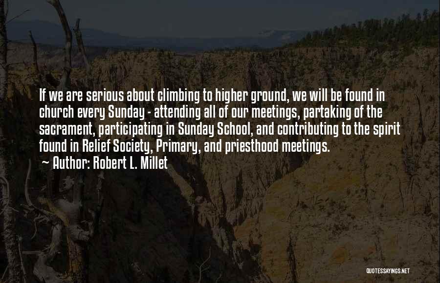 Robert L. Millet Quotes: If We Are Serious About Climbing To Higher Ground, We Will Be Found In Church Every Sunday - Attending All