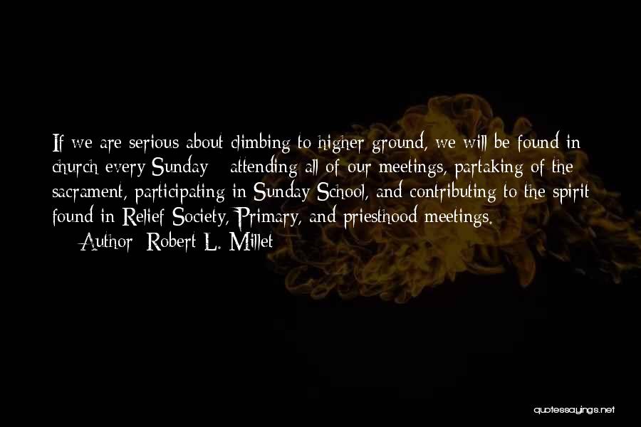 Robert L. Millet Quotes: If We Are Serious About Climbing To Higher Ground, We Will Be Found In Church Every Sunday - Attending All