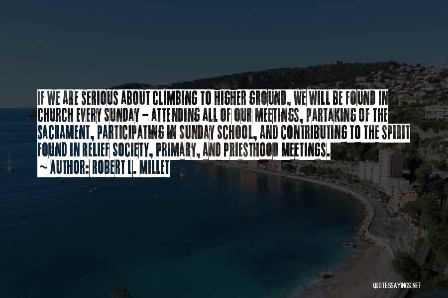 Robert L. Millet Quotes: If We Are Serious About Climbing To Higher Ground, We Will Be Found In Church Every Sunday - Attending All