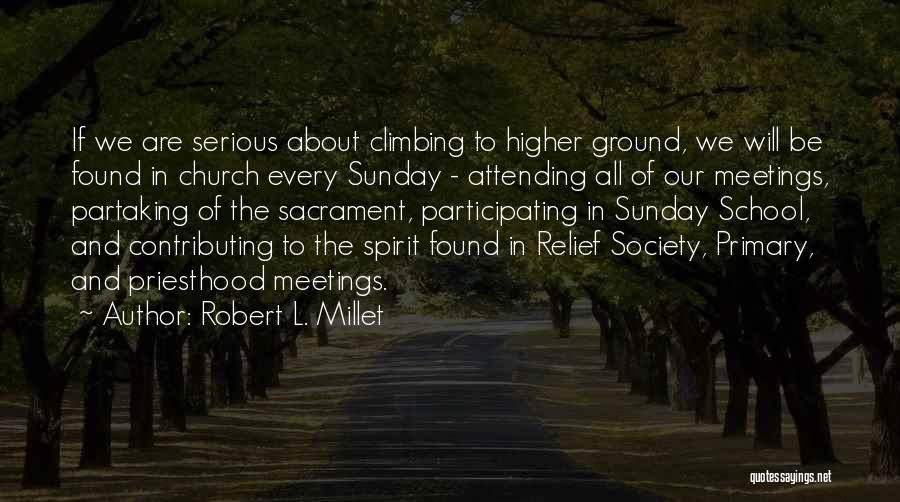 Robert L. Millet Quotes: If We Are Serious About Climbing To Higher Ground, We Will Be Found In Church Every Sunday - Attending All