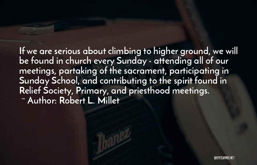 Robert L. Millet Quotes: If We Are Serious About Climbing To Higher Ground, We Will Be Found In Church Every Sunday - Attending All