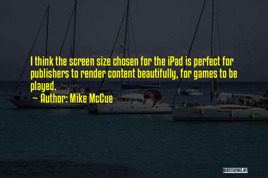 Mike McCue Quotes: I Think The Screen Size Chosen For The Ipad Is Perfect For Publishers To Render Content Beautifully, For Games To