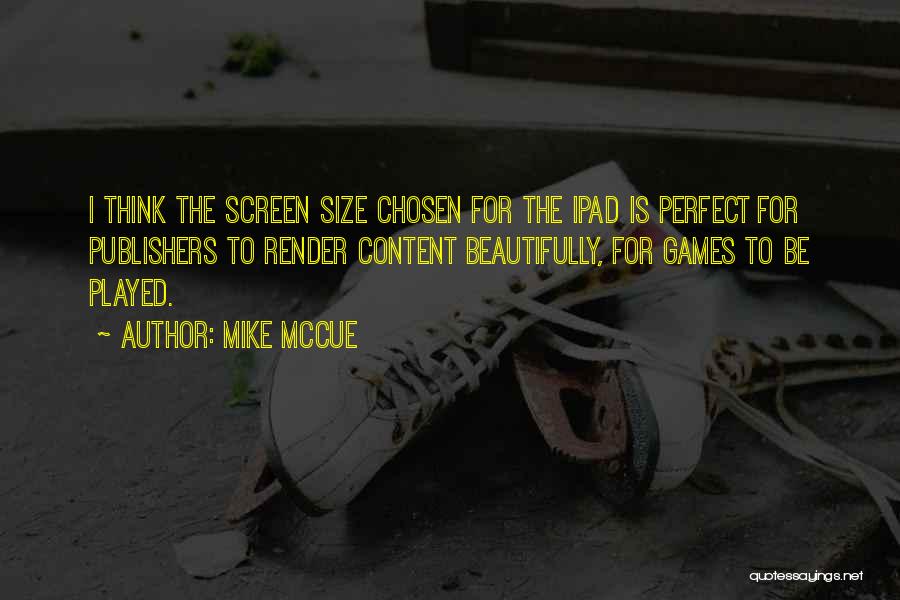 Mike McCue Quotes: I Think The Screen Size Chosen For The Ipad Is Perfect For Publishers To Render Content Beautifully, For Games To