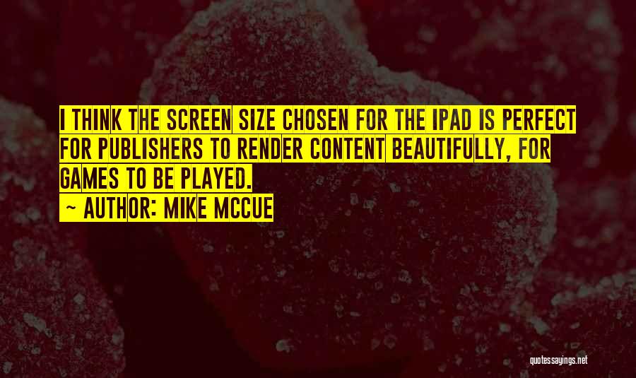 Mike McCue Quotes: I Think The Screen Size Chosen For The Ipad Is Perfect For Publishers To Render Content Beautifully, For Games To