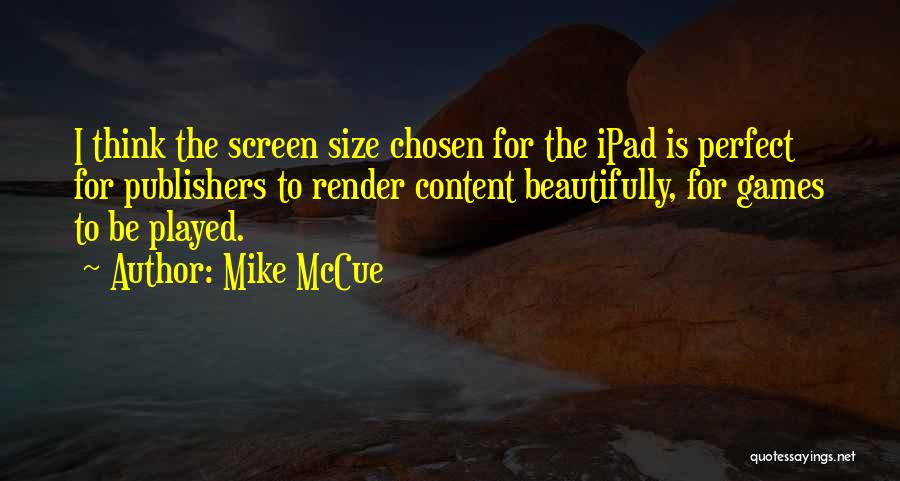 Mike McCue Quotes: I Think The Screen Size Chosen For The Ipad Is Perfect For Publishers To Render Content Beautifully, For Games To