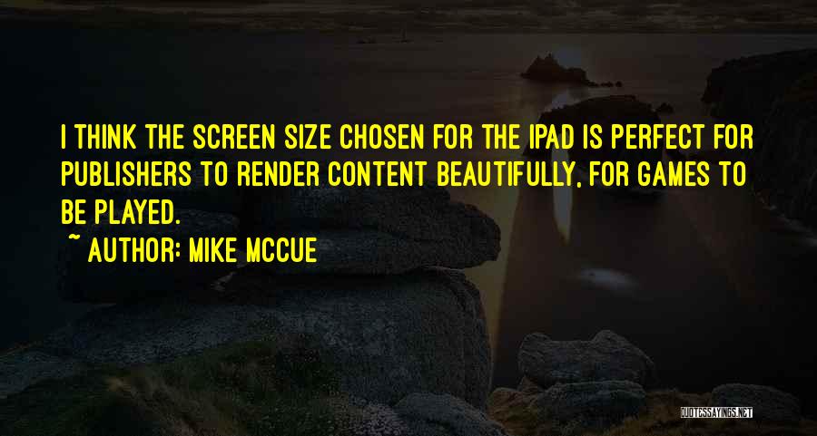 Mike McCue Quotes: I Think The Screen Size Chosen For The Ipad Is Perfect For Publishers To Render Content Beautifully, For Games To