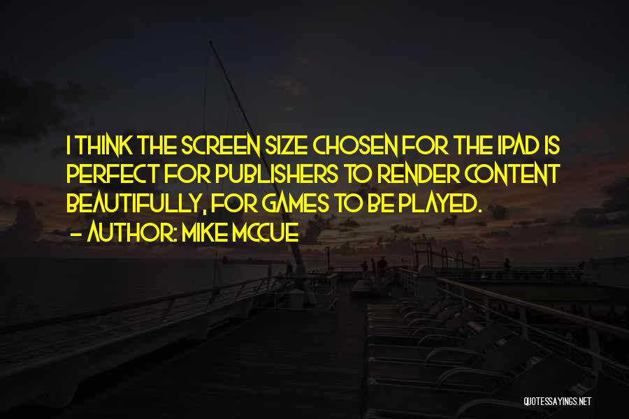 Mike McCue Quotes: I Think The Screen Size Chosen For The Ipad Is Perfect For Publishers To Render Content Beautifully, For Games To