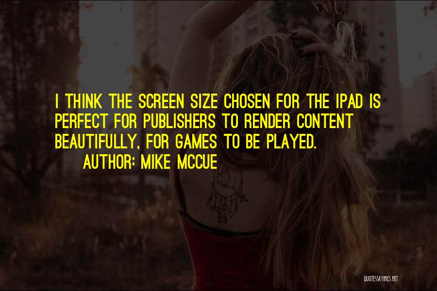 Mike McCue Quotes: I Think The Screen Size Chosen For The Ipad Is Perfect For Publishers To Render Content Beautifully, For Games To