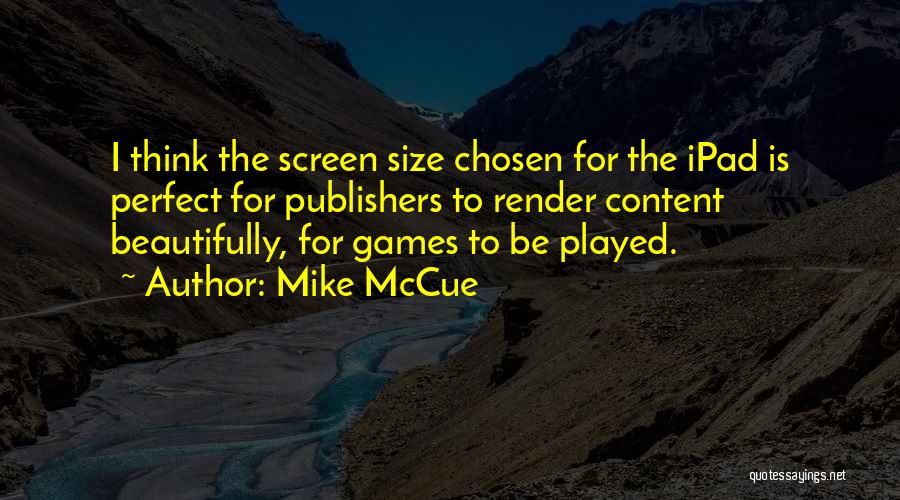 Mike McCue Quotes: I Think The Screen Size Chosen For The Ipad Is Perfect For Publishers To Render Content Beautifully, For Games To