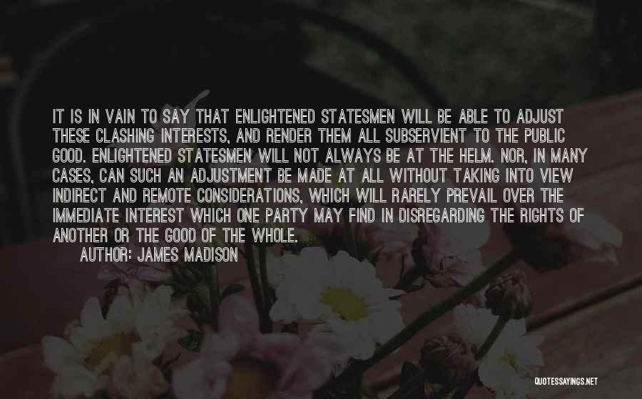 James Madison Quotes: It Is In Vain To Say That Enlightened Statesmen Will Be Able To Adjust These Clashing Interests, And Render Them