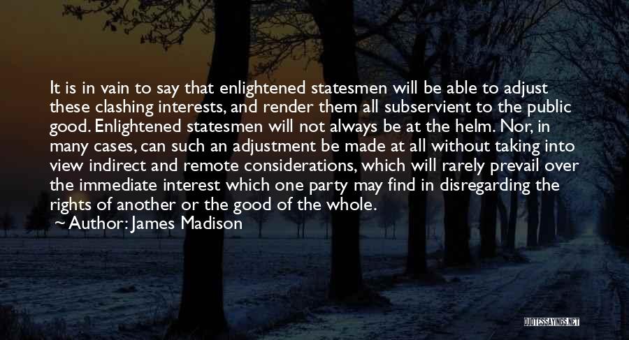 James Madison Quotes: It Is In Vain To Say That Enlightened Statesmen Will Be Able To Adjust These Clashing Interests, And Render Them