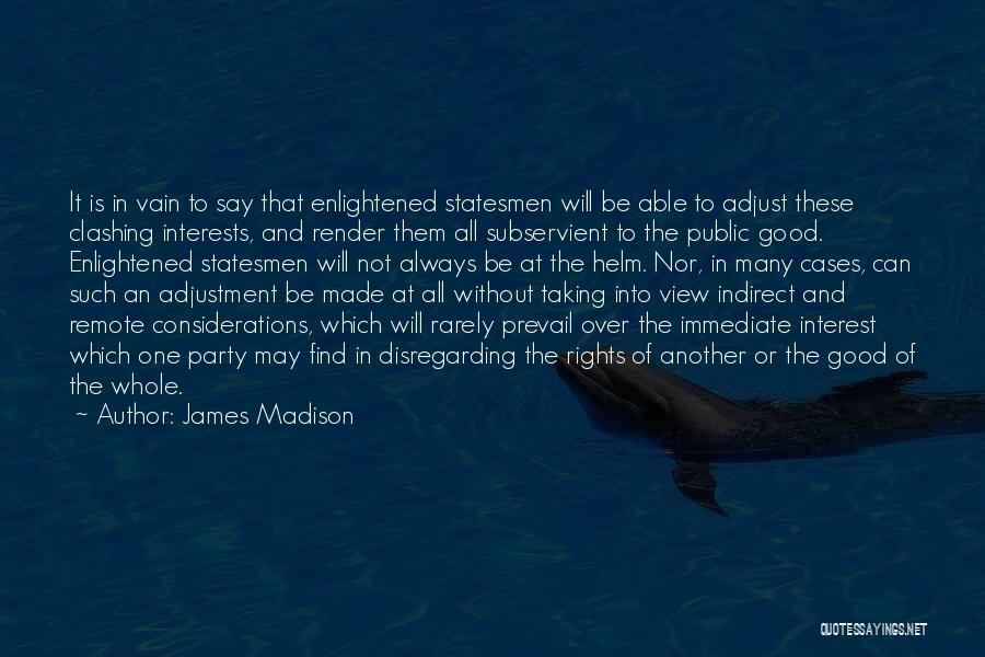 James Madison Quotes: It Is In Vain To Say That Enlightened Statesmen Will Be Able To Adjust These Clashing Interests, And Render Them