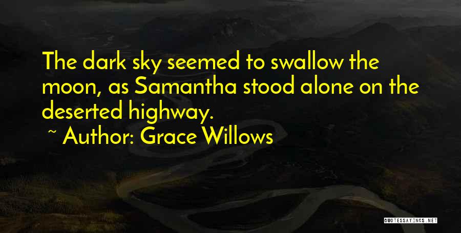 Grace Willows Quotes: The Dark Sky Seemed To Swallow The Moon, As Samantha Stood Alone On The Deserted Highway.