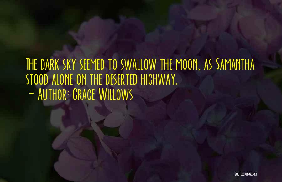 Grace Willows Quotes: The Dark Sky Seemed To Swallow The Moon, As Samantha Stood Alone On The Deserted Highway.