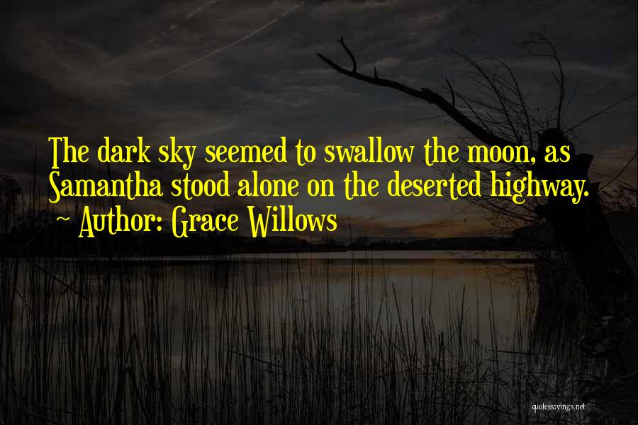 Grace Willows Quotes: The Dark Sky Seemed To Swallow The Moon, As Samantha Stood Alone On The Deserted Highway.