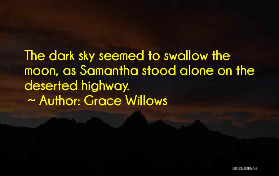 Grace Willows Quotes: The Dark Sky Seemed To Swallow The Moon, As Samantha Stood Alone On The Deserted Highway.