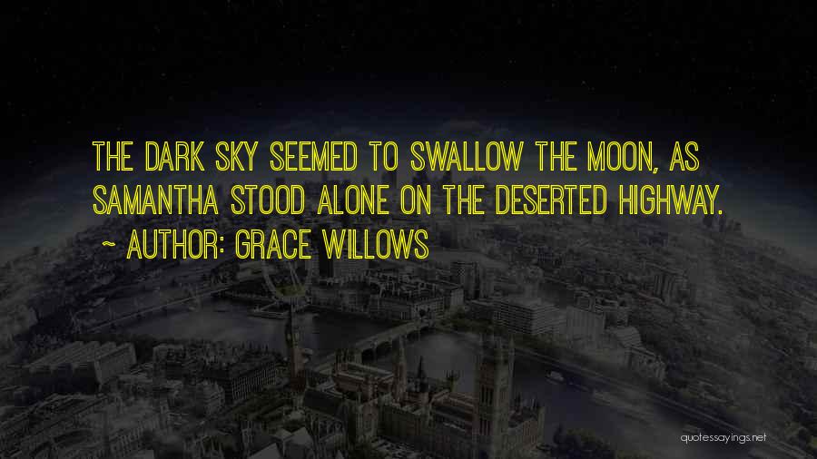 Grace Willows Quotes: The Dark Sky Seemed To Swallow The Moon, As Samantha Stood Alone On The Deserted Highway.