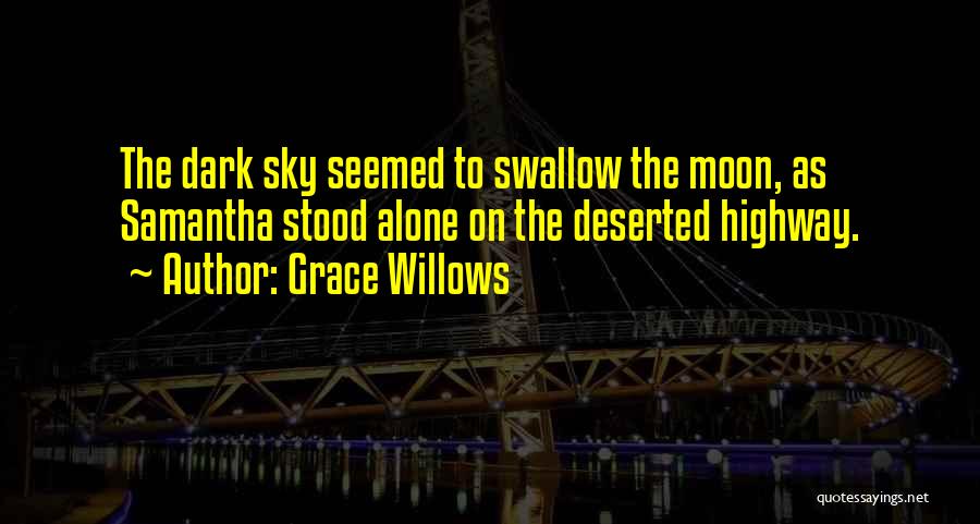 Grace Willows Quotes: The Dark Sky Seemed To Swallow The Moon, As Samantha Stood Alone On The Deserted Highway.