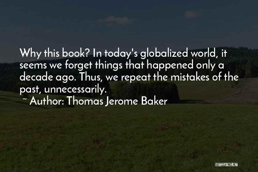 Thomas Jerome Baker Quotes: Why This Book? In Today's Globalized World, It Seems We Forget Things That Happened Only A Decade Ago. Thus, We