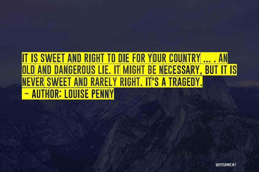 Louise Penny Quotes: It Is Sweet And Right To Die For Your Country ... . An Old And Dangerous Lie. It Might Be