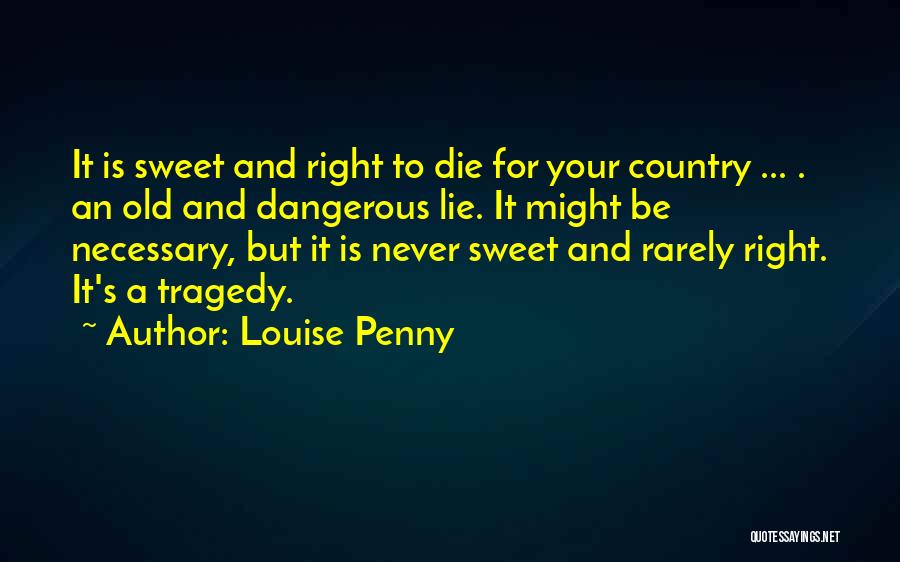 Louise Penny Quotes: It Is Sweet And Right To Die For Your Country ... . An Old And Dangerous Lie. It Might Be