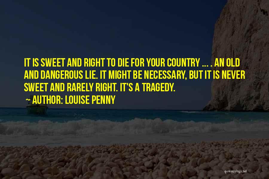 Louise Penny Quotes: It Is Sweet And Right To Die For Your Country ... . An Old And Dangerous Lie. It Might Be
