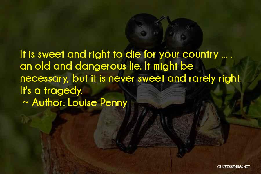 Louise Penny Quotes: It Is Sweet And Right To Die For Your Country ... . An Old And Dangerous Lie. It Might Be