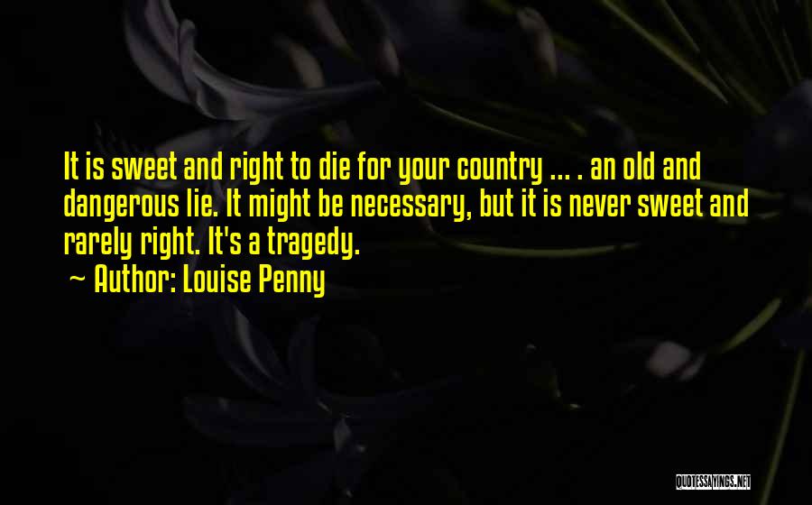 Louise Penny Quotes: It Is Sweet And Right To Die For Your Country ... . An Old And Dangerous Lie. It Might Be