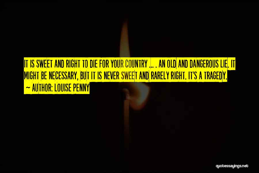 Louise Penny Quotes: It Is Sweet And Right To Die For Your Country ... . An Old And Dangerous Lie. It Might Be