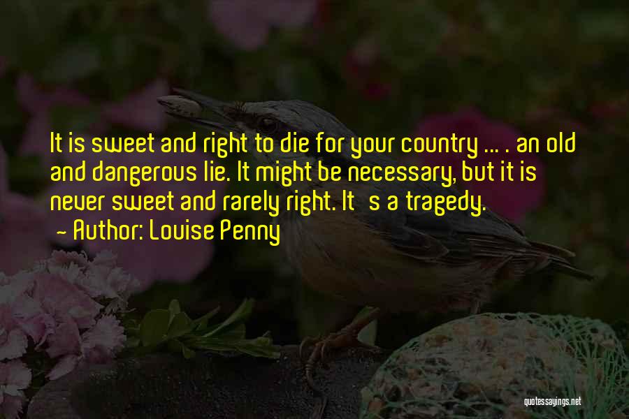 Louise Penny Quotes: It Is Sweet And Right To Die For Your Country ... . An Old And Dangerous Lie. It Might Be