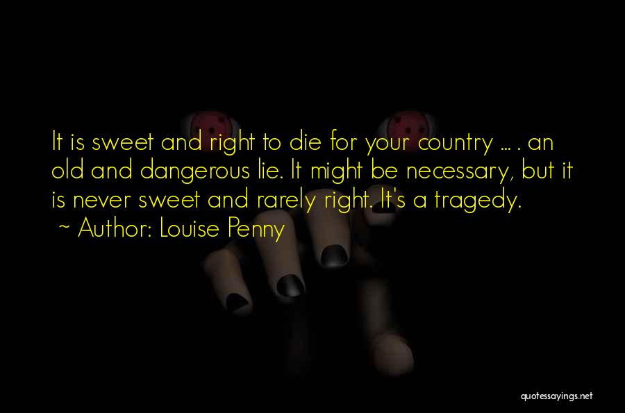 Louise Penny Quotes: It Is Sweet And Right To Die For Your Country ... . An Old And Dangerous Lie. It Might Be