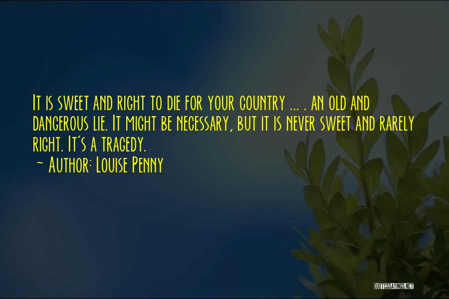 Louise Penny Quotes: It Is Sweet And Right To Die For Your Country ... . An Old And Dangerous Lie. It Might Be