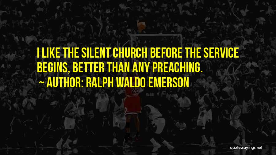 Ralph Waldo Emerson Quotes: I Like The Silent Church Before The Service Begins, Better Than Any Preaching.