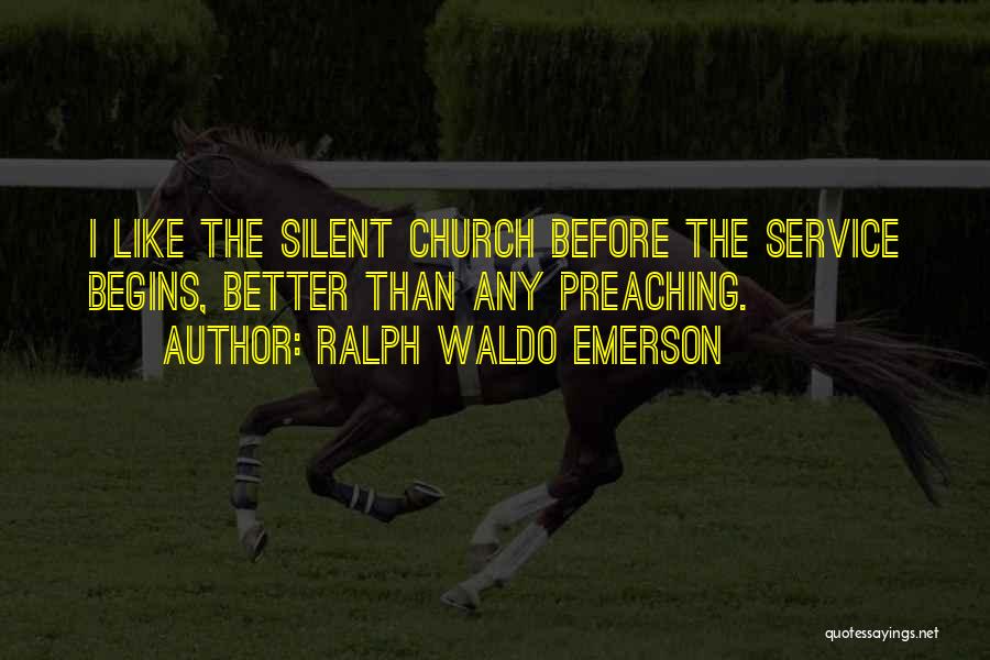 Ralph Waldo Emerson Quotes: I Like The Silent Church Before The Service Begins, Better Than Any Preaching.