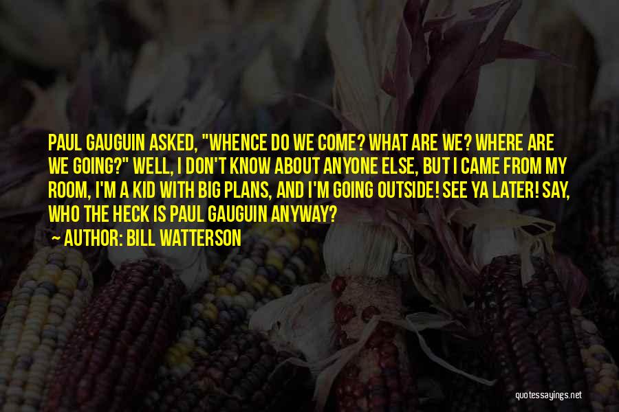 Bill Watterson Quotes: Paul Gauguin Asked, Whence Do We Come? What Are We? Where Are We Going? Well, I Don't Know About Anyone