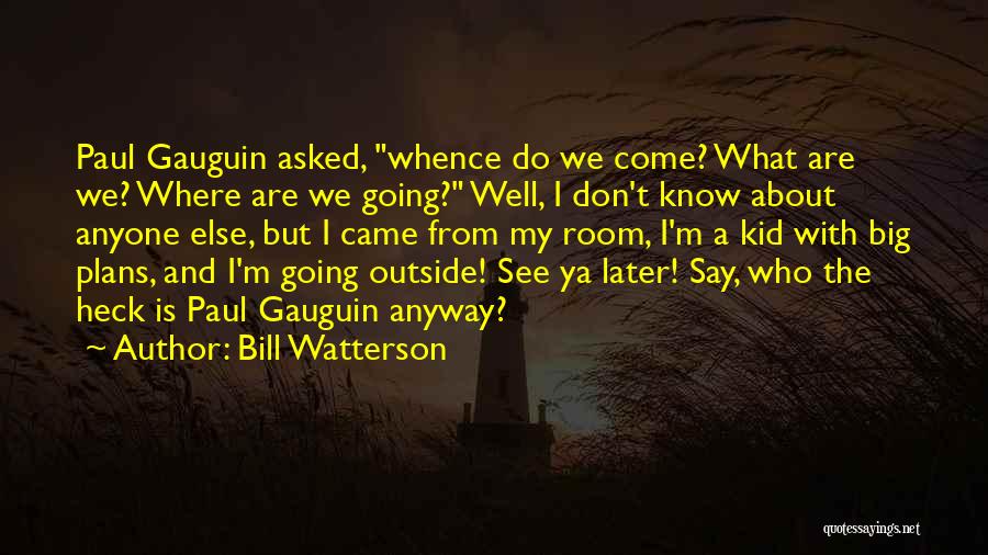 Bill Watterson Quotes: Paul Gauguin Asked, Whence Do We Come? What Are We? Where Are We Going? Well, I Don't Know About Anyone