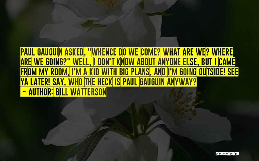 Bill Watterson Quotes: Paul Gauguin Asked, Whence Do We Come? What Are We? Where Are We Going? Well, I Don't Know About Anyone