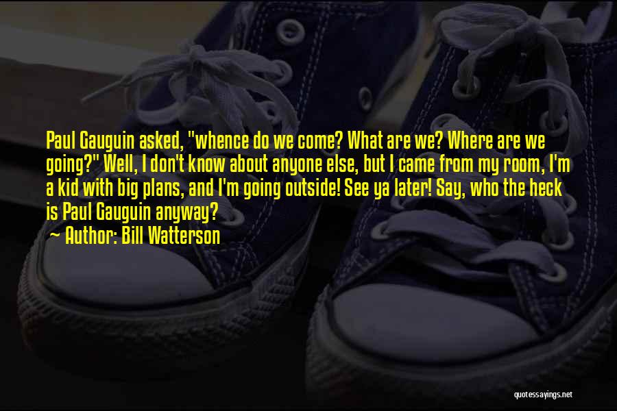 Bill Watterson Quotes: Paul Gauguin Asked, Whence Do We Come? What Are We? Where Are We Going? Well, I Don't Know About Anyone