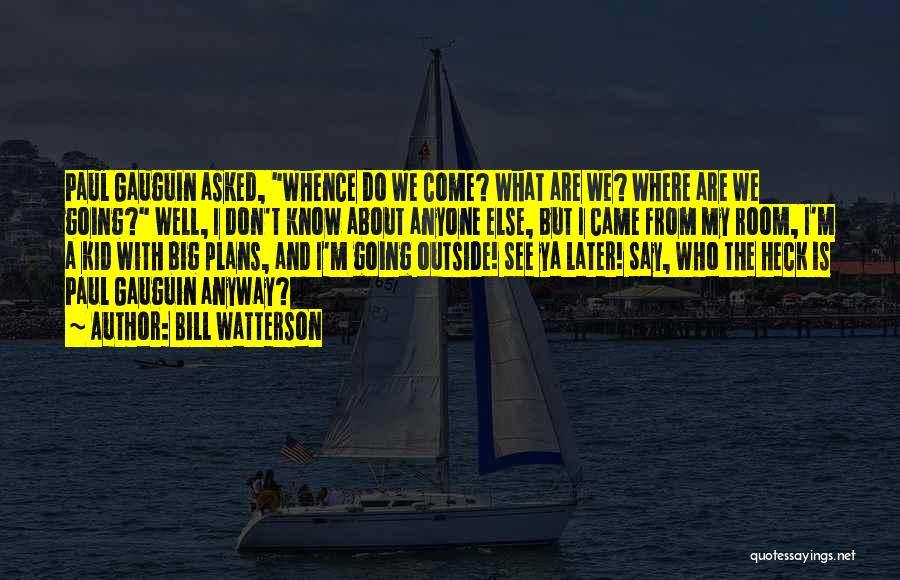 Bill Watterson Quotes: Paul Gauguin Asked, Whence Do We Come? What Are We? Where Are We Going? Well, I Don't Know About Anyone