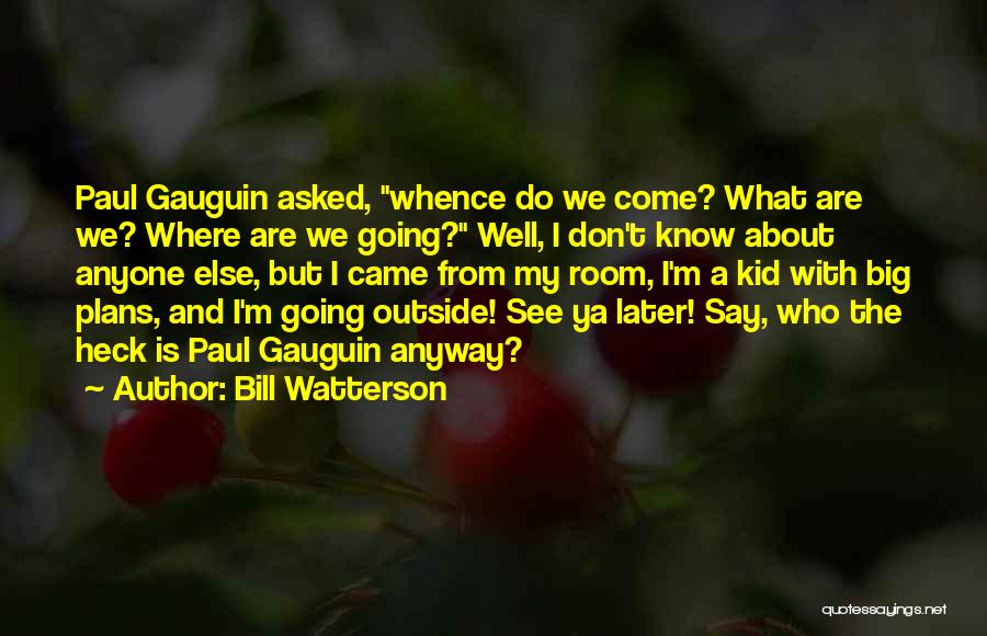 Bill Watterson Quotes: Paul Gauguin Asked, Whence Do We Come? What Are We? Where Are We Going? Well, I Don't Know About Anyone